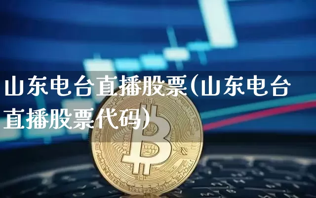 山东电台直播股票(山东电台直播股票代码)_https://www.huakunhengjia.com_股票资讯_第1张