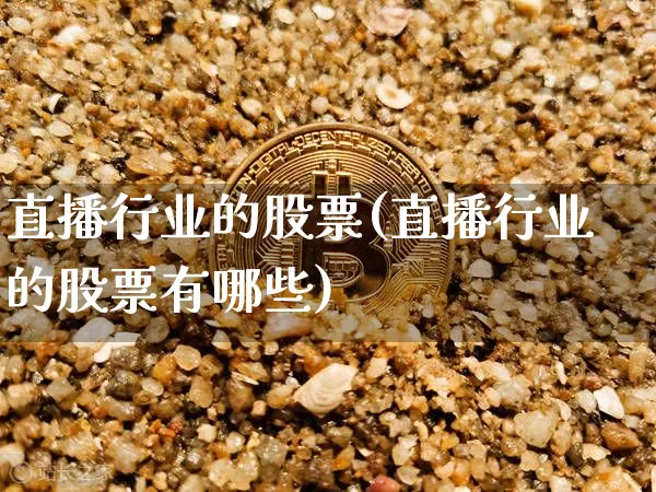 直播行业的股票(直播行业的股票有哪些)_https://www.huakunhengjia.com_金融资讯_第1张