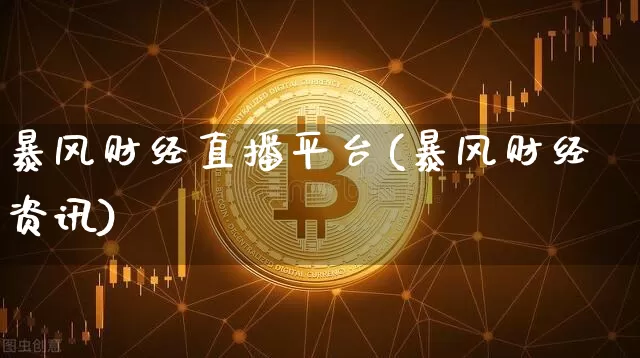 暴风财经直播平台(暴风财经资讯)_https://www.huakunhengjia.com_金融资讯_第1张