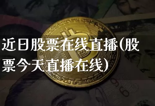近日股票在线直播(股票今天直播在线)_https://www.huakunhengjia.com_期货资讯_第1张