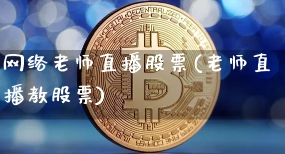 网络老师直播股票(老师直播教股票)_https://www.huakunhengjia.com_财经资讯_第1张