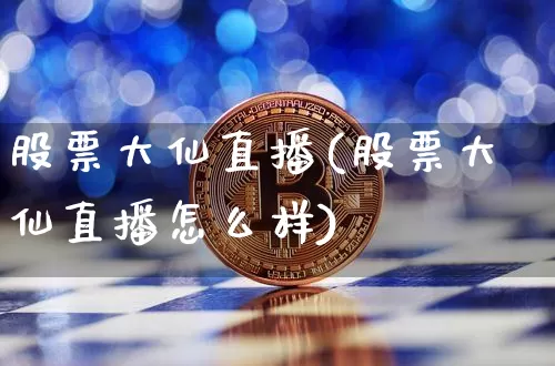 股票大仙直播(股票大仙直播怎么样)_https://www.huakunhengjia.com_期货资讯_第1张