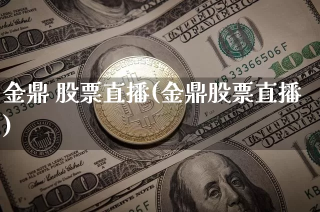 金鼎 股票直播(金鼎股票直播)_https://www.huakunhengjia.com_财经资讯_第1张