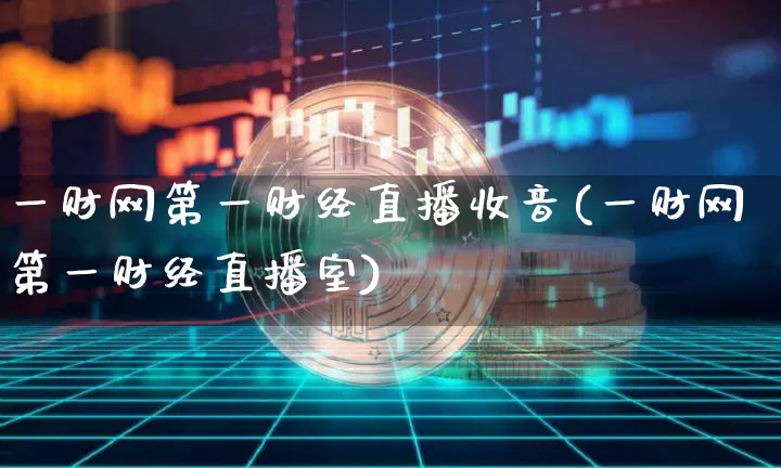 一财网第一财经直播收音(一财网第一财经直播室)_https://www.huakunhengjia.com_财经资讯_第1张
