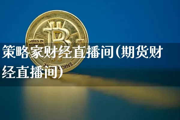 策略家财经直播间(期货财经直播间)_https://www.huakunhengjia.com_财经资讯_第1张
