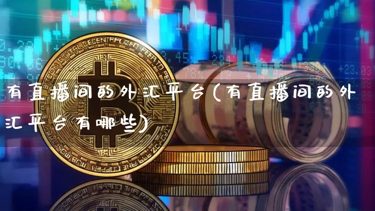 有直播间的外汇平台(有直播间的外汇平台有哪些)_https://www.huakunhengjia.com_期货资讯_第1张