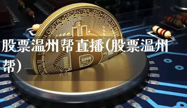 股票温州帮直播(股票温州帮)_https://www.huakunhengjia.com_财经资讯_第1张