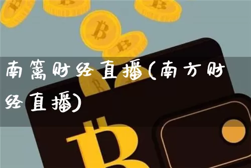 南篱财经直播(南方财经直播)_https://www.huakunhengjia.com_期货资讯_第1张