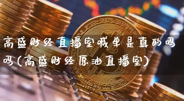 高盛财经直播室喊单是真的吗吗(高盛财经原油直播室)_https://www.huakunhengjia.com_金融资讯_第1张