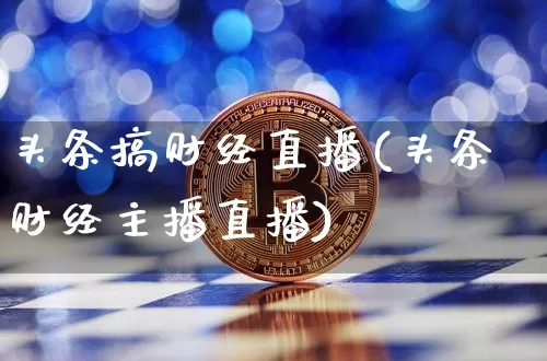 头条搞财经直播(头条财经主播直播)_https://www.huakunhengjia.com_财经资讯_第1张