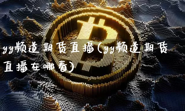 yy频道期货直播(yy频道期货直播在哪看)_https://www.huakunhengjia.com_股票资讯_第1张