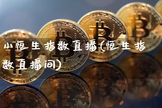 小恒生指数直播(恒生指数直播间)_https://www.huakunhengjia.com_财经资讯_第1张