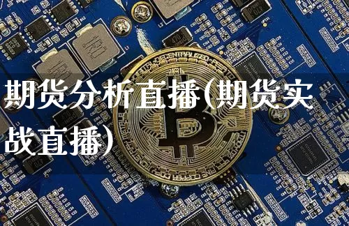 期货分析直播(期货实战直播)_https://www.huakunhengjia.com_期货资讯_第1张