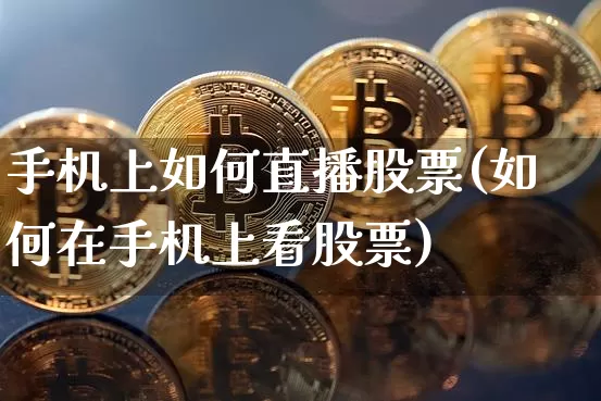 手机上如何直播股票(如何在手机上看股票)_https://www.huakunhengjia.com_期货资讯_第1张