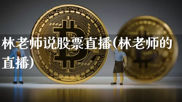 林老师说股票直播(林老师的直播)_https://www.huakunhengjia.com_金融资讯_第1张