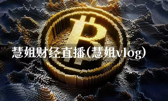 慧姐财经直播(慧姐vlog)_https://www.huakunhengjia.com_期货资讯_第1张