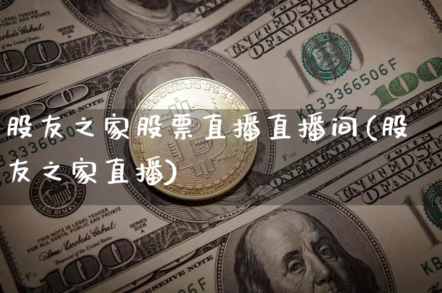 股友之家股票直播直播间(股友之家直播)_https://www.huakunhengjia.com_金融资讯_第1张