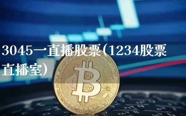 3045一直播股票(1234股票直播室)_https://www.huakunhengjia.com_股票资讯_第1张