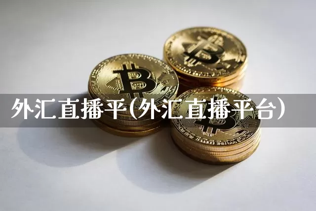 外汇直播平(外汇直播平台)_https://www.huakunhengjia.com_金融资讯_第1张