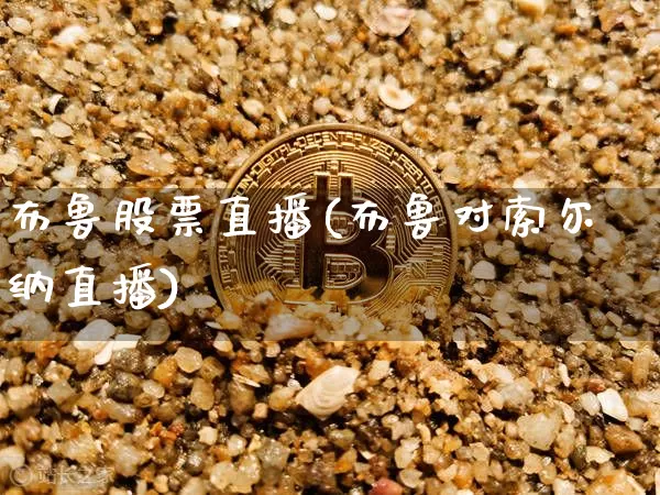 布鲁股票直播(布鲁对索尔纳直播)_https://www.huakunhengjia.com_期货资讯_第1张