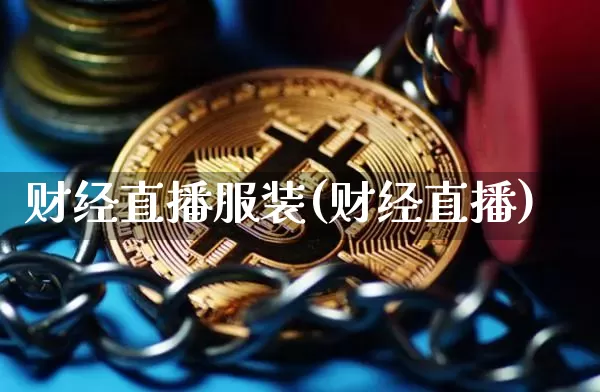 财经直播服装(财经直播)_https://www.huakunhengjia.com_股票资讯_第1张