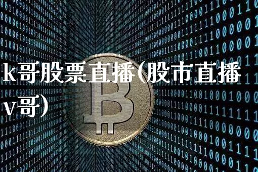 k哥股票直播(股市直播v哥)_https://www.huakunhengjia.com_财经资讯_第1张
