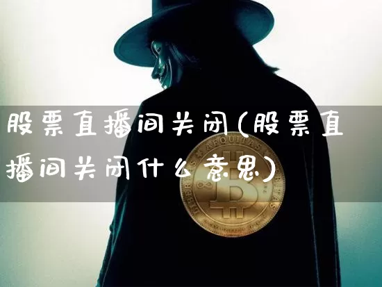 股票直播间关闭(股票直播间关闭什么意思)_https://www.huakunhengjia.com_期货资讯_第1张