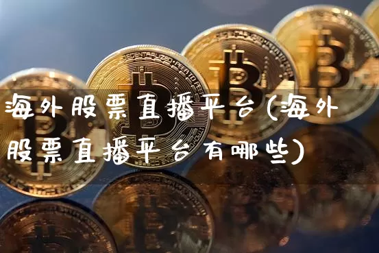 海外股票直播平台(海外股票直播平台有哪些)_https://www.huakunhengjia.com_金融资讯_第1张