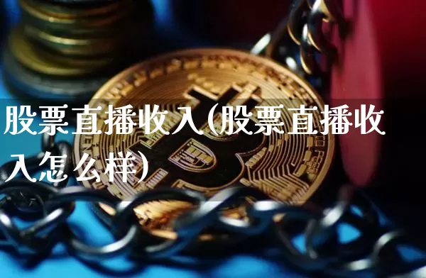 股票直播收入(股票直播收入怎么样)_https://www.huakunhengjia.com_期货资讯_第1张