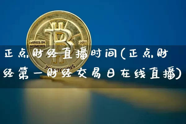 正点财经直播时间(正点财经第一财经交易日在线直播)_https://www.huakunhengjia.com_财经资讯_第1张