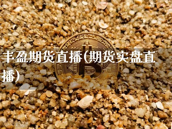 丰盈期货直播(期货实盘直播)_https://www.huakunhengjia.com_财经资讯_第1张