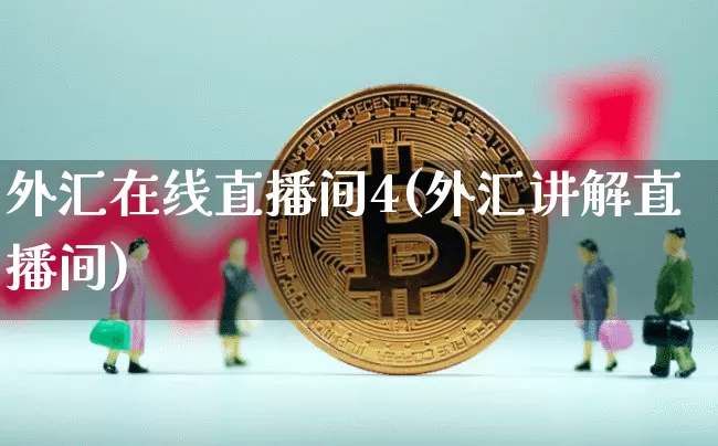 外汇在线直播间4(外汇讲解直播间)_https://www.huakunhengjia.com_期货资讯_第1张