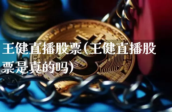 王健直播股票(王健直播股票是真的吗)_https://www.huakunhengjia.com_期货资讯_第1张