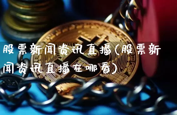 股票新闻资讯直播(股票新闻资讯直播在哪看)_https://www.huakunhengjia.com_股票资讯_第1张