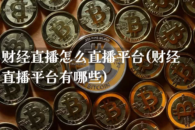 财经直播怎么直播平台(财经直播平台有哪些)_https://www.huakunhengjia.com_期货资讯_第1张