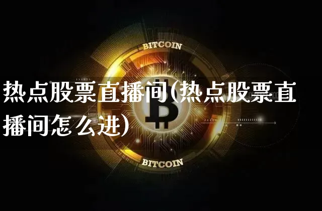 热点股票直播间(热点股票直播间怎么进)_https://www.huakunhengjia.com_财经资讯_第1张