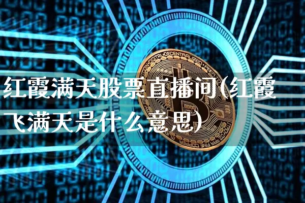 红霞满天股票直播间(红霞飞满天是什么意思)_https://www.huakunhengjia.com_金融资讯_第1张