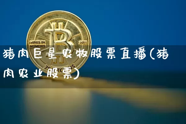 猪肉巨星农牧股票直播(猪肉农业股票)_https://www.huakunhengjia.com_股票资讯_第1张