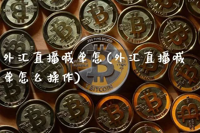 外汇直播喊单怎(外汇直播喊单怎么操作)_https://www.huakunhengjia.com_期货资讯_第1张