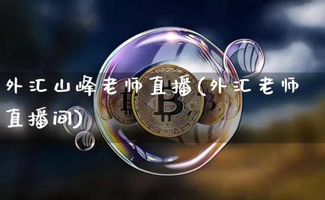 外汇山峰老师直播(外汇老师直播间)_https://www.huakunhengjia.com_股票资讯_第1张
