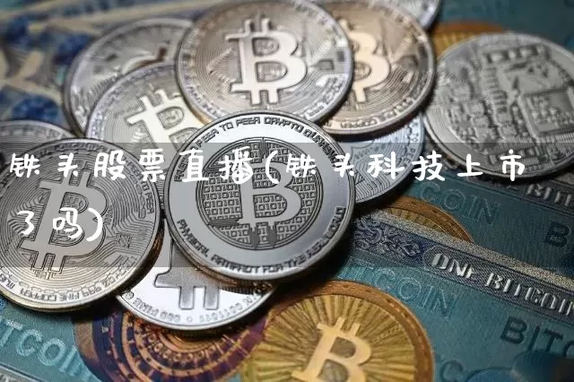 铁头股票直播(铁头科技上市了吗)_https://www.huakunhengjia.com_金融资讯_第1张