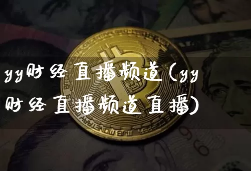 yy财经直播频道(yy财经直播频道直播)_https://www.huakunhengjia.com_财经资讯_第1张