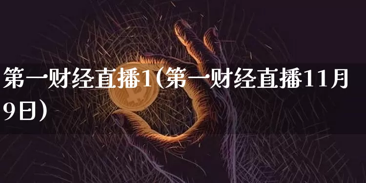 第一财经直播1(第一财经直播11月9日)_https://www.huakunhengjia.com_期货资讯_第1张