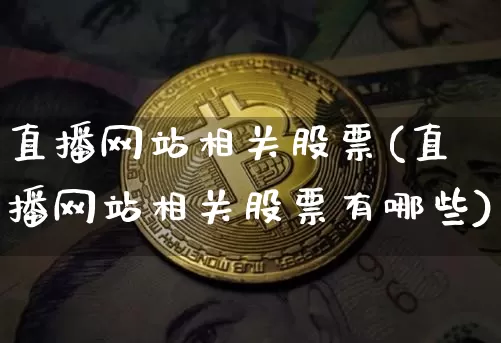 直播网站相关股票(直播网站相关股票有哪些)_https://www.huakunhengjia.com_金融资讯_第1张