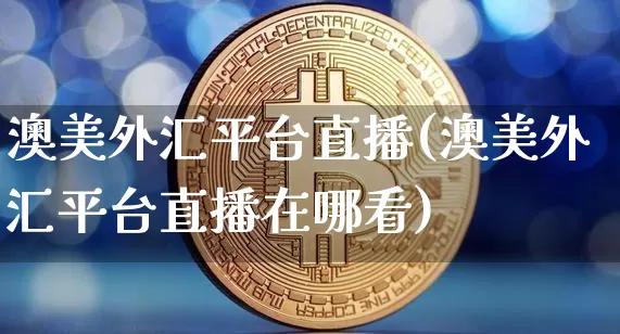 澳美外汇平台直播(澳美外汇平台直播在哪看)_https://www.huakunhengjia.com_期货资讯_第1张