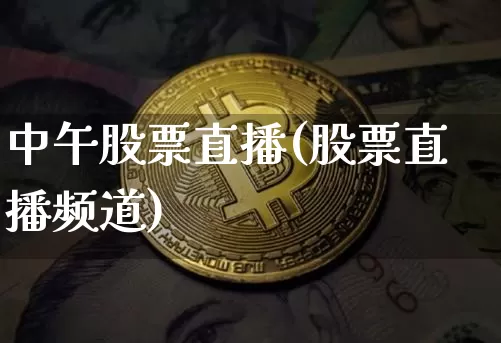 中午股票直播(股票直播频道)_https://www.huakunhengjia.com_股票资讯_第1张