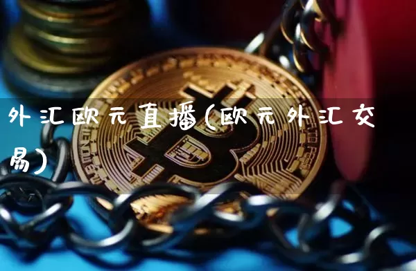 外汇欧元直播(欧元外汇交易)_https://www.huakunhengjia.com_股票资讯_第1张