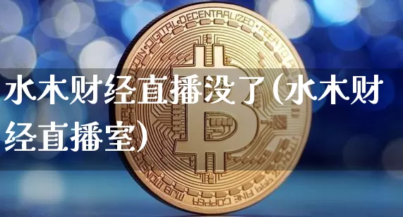 水木财经直播没了(水木财经直播室)_https://www.huakunhengjia.com_金融资讯_第1张