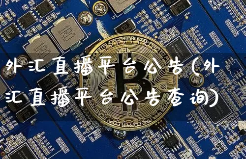 外汇直播平台公告(外汇直播平台公告查询)_https://www.huakunhengjia.com_股票资讯_第1张