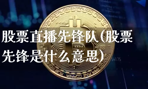 股票直播先锋队(股票先锋是什么意思)_https://www.huakunhengjia.com_金融资讯_第1张